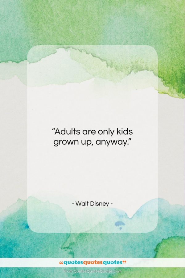 Walt Disney quote: “Adults are only kids grown up, anyway.”- at QuotesQuotesQuotes.com