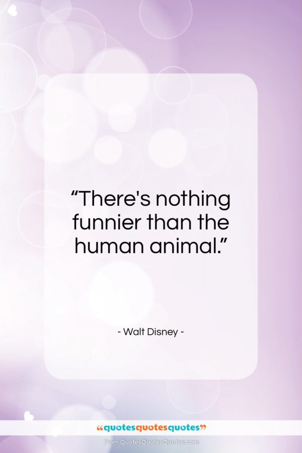 Walt Disney quote: “There’s nothing funnier than the human animal…”- at QuotesQuotesQuotes.com