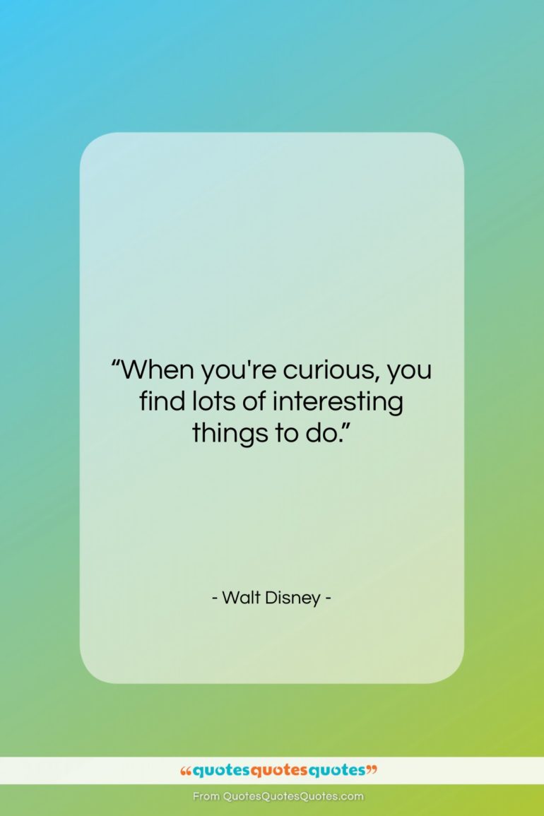 Walt Disney quote: “When you’re curious, you find lots of…”- at QuotesQuotesQuotes.com