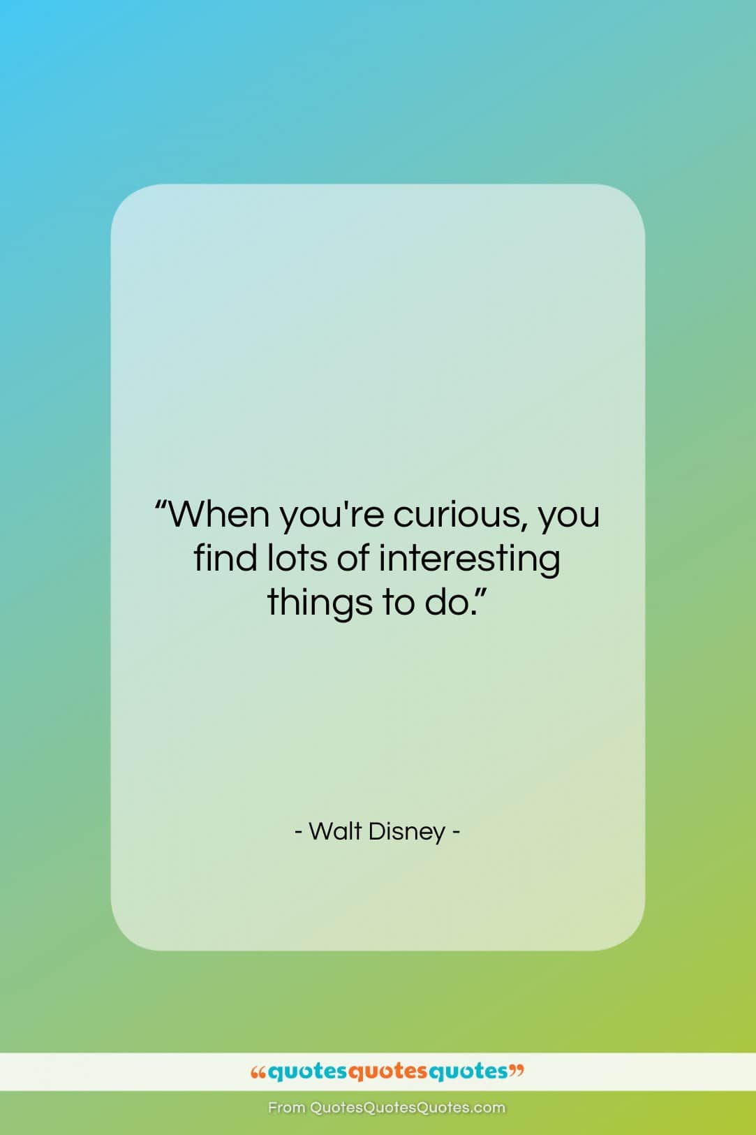 Walt Disney quote: “When you’re curious, you find lots of…”- at QuotesQuotesQuotes.com