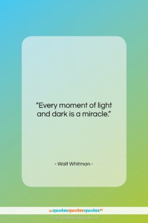 Walt Whitman quote: “Every moment of light and dark is…”- at QuotesQuotesQuotes.com