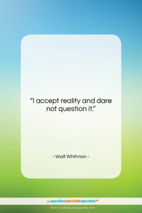 Walt Whitman quote: “I accept reality and dare not question…”- at QuotesQuotesQuotes.com