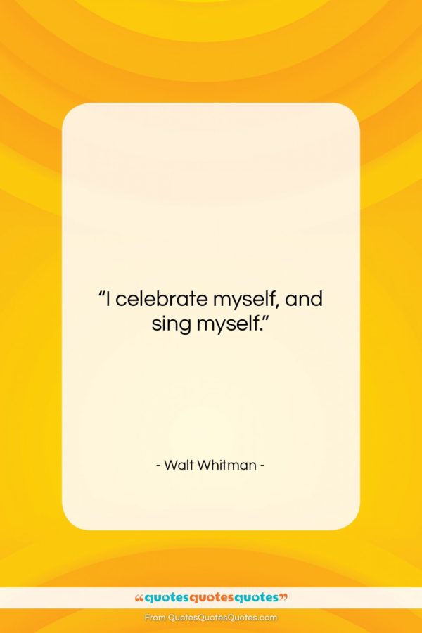 Walt Whitman quote: “I celebrate myself, and sing myself…”- at QuotesQuotesQuotes.com