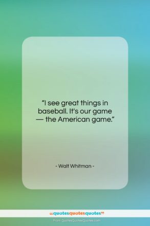 Walt Whitman quote: “I see great things in baseball. It’s…”- at QuotesQuotesQuotes.com