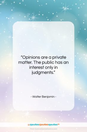 Walter Benjamin quote: “Opinions are a private matter. The public…”- at QuotesQuotesQuotes.com
