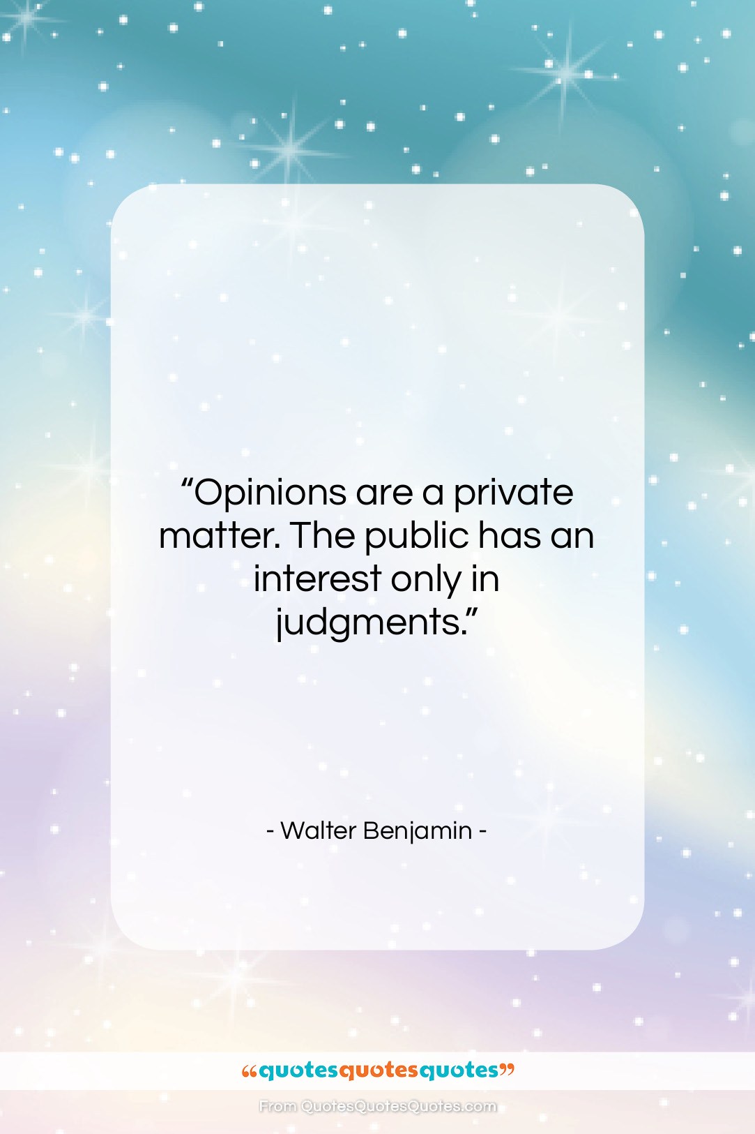 Walter Benjamin quote: “Opinions are a private matter. The public…”- at QuotesQuotesQuotes.com