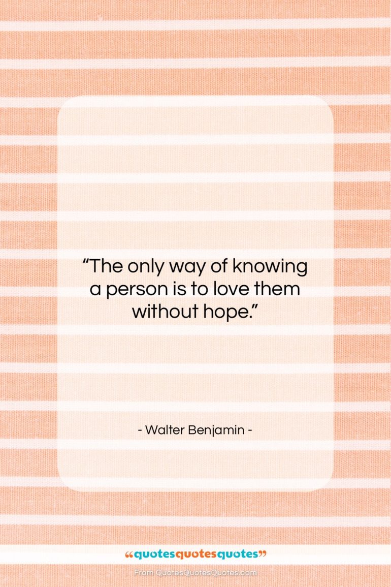 Walter Benjamin quote: “The only way of knowing a person…”- at QuotesQuotesQuotes.com