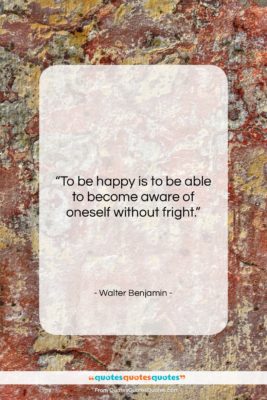 Walter Benjamin quote: “To be happy is to be able…”- at QuotesQuotesQuotes.com