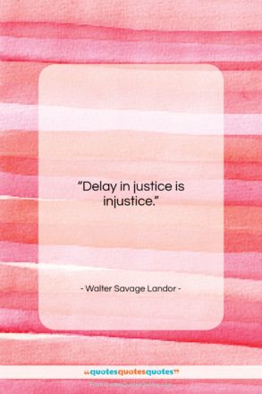 Walter Savage Landor quote: “Delay in justice is injustice….”- at QuotesQuotesQuotes.com