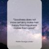 Walter Savage Landor quote: “Goodness does not more certainly make men…”- at QuotesQuotesQuotes.com
