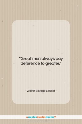 Walter Savage Landor quote: “Great men always pay deference to greater….”- at QuotesQuotesQuotes.com