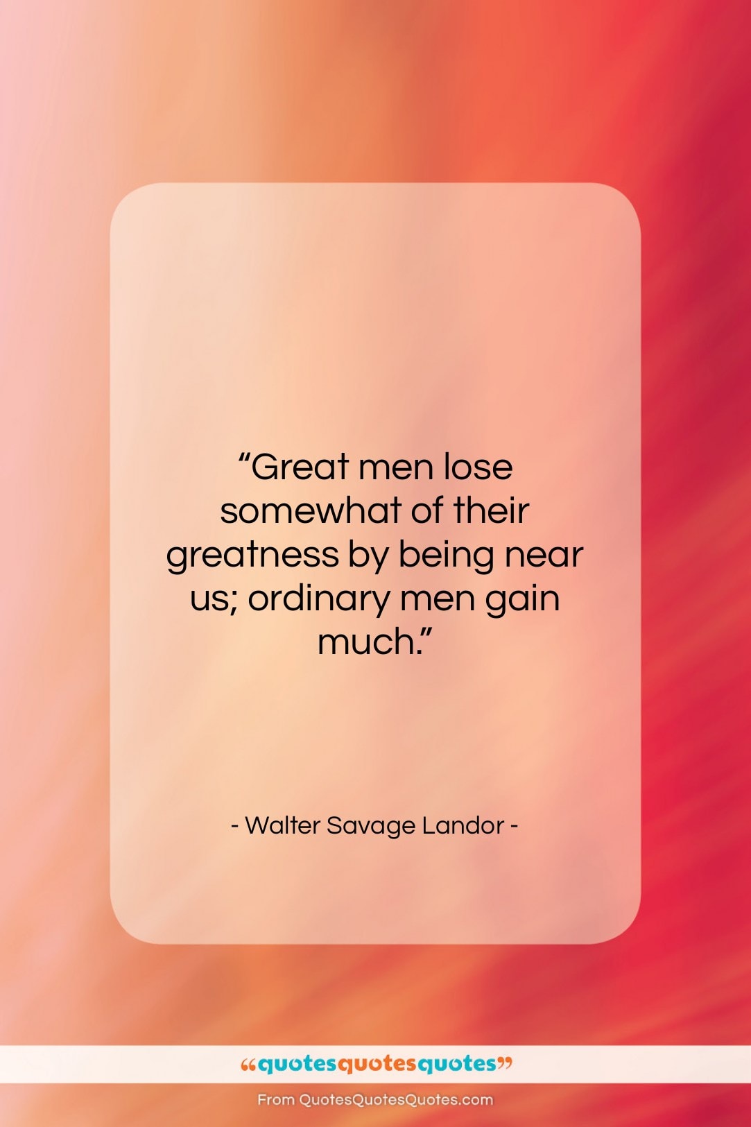 Walter Savage Landor quote: “Great men lose somewhat of their greatness…”- at QuotesQuotesQuotes.com