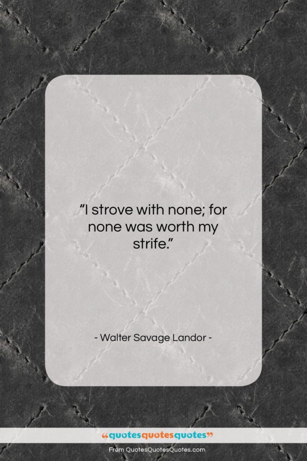 Walter Savage Landor quote: “I strove with none; for none was…”- at QuotesQuotesQuotes.com