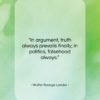 Walter Savage Landor quote: “In argument, truth always prevails finally; in…”- at QuotesQuotesQuotes.com