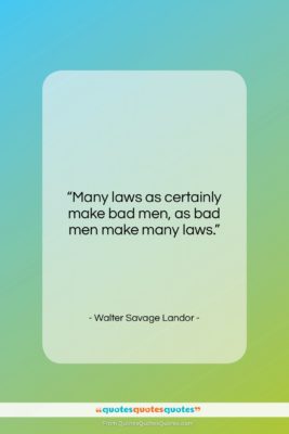 Walter Savage Landor quote: “Many laws as certainly make bad men,…”- at QuotesQuotesQuotes.com