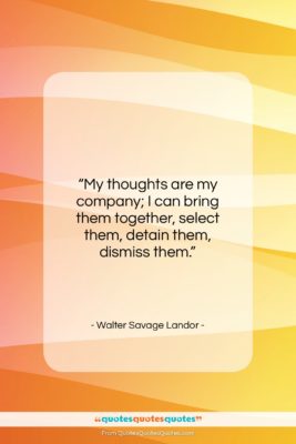Walter Savage Landor quote: “My thoughts are my company; I can…”- at QuotesQuotesQuotes.com