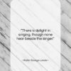 Walter Savage Landor quote: “There is delight in singing, though none…”- at QuotesQuotesQuotes.com