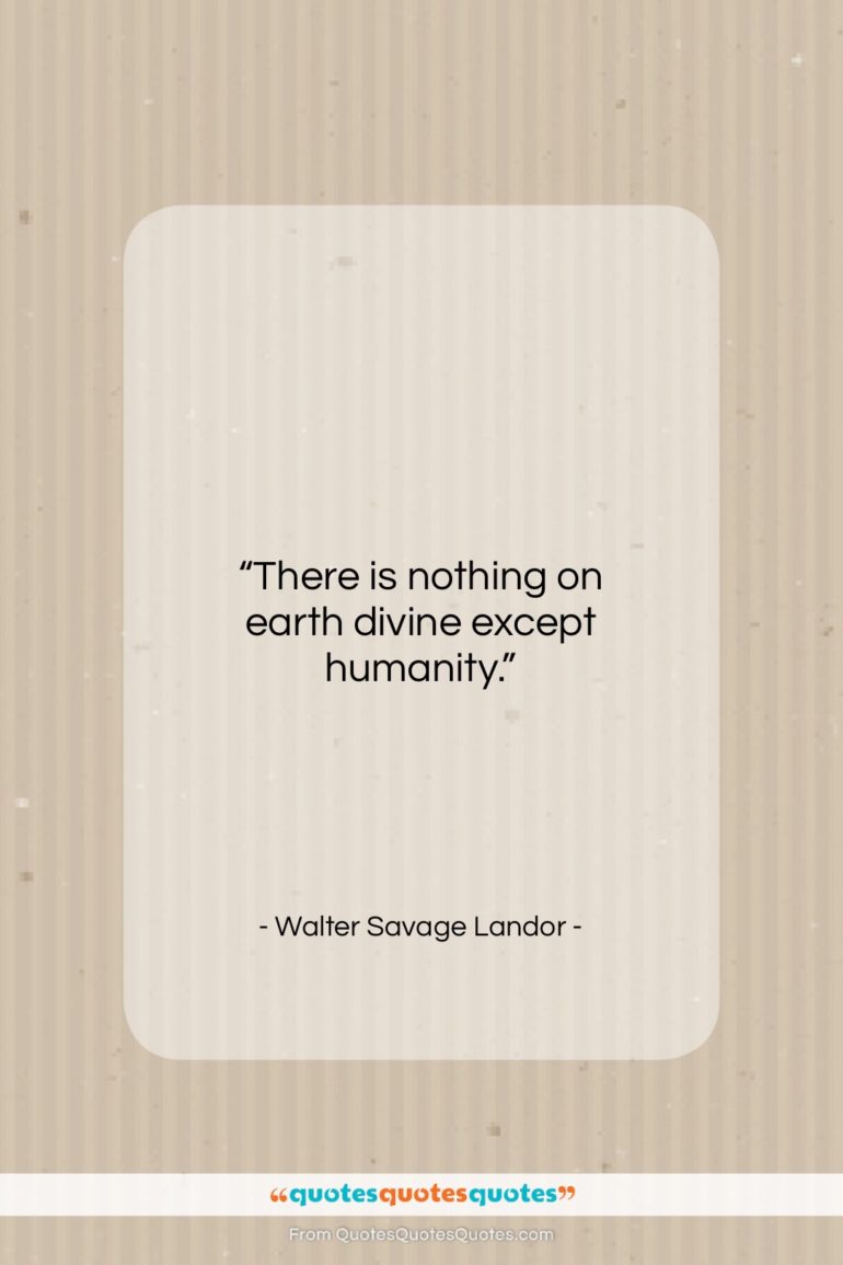 Walter Savage Landor quote: “There is nothing on earth divine except…”- at QuotesQuotesQuotes.com