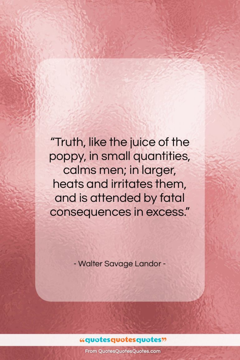 Walter Savage Landor quote: “Truth, like the juice of the poppy,…”- at QuotesQuotesQuotes.com