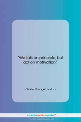 Walter Savage Landor quote: “We talk on principle, but act on…”- at QuotesQuotesQuotes.com