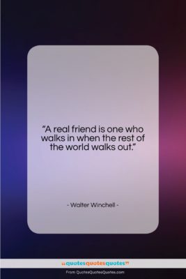 Walter Winchell quote: “A real friend is one who walks…”- at QuotesQuotesQuotes.com