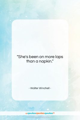 Walter Winchell quote: “She’s been on more laps than a…”- at QuotesQuotesQuotes.com