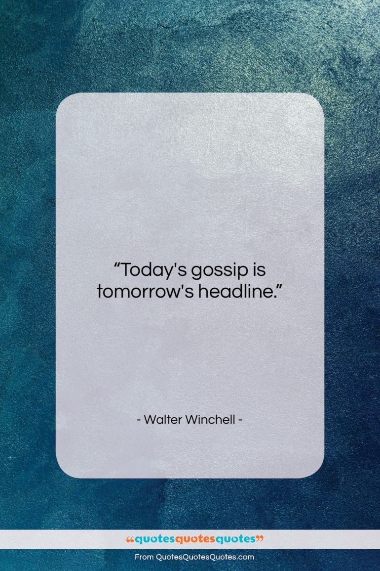Walter Winchell quote: “Today’s gossip is tomorrow’s headline….”- at QuotesQuotesQuotes.com