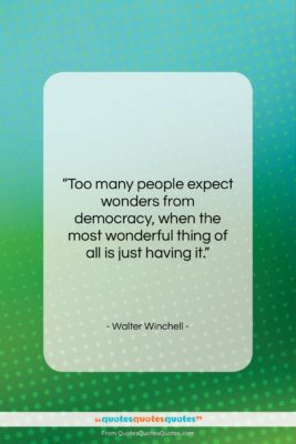 Walter Winchell quote: “Too many people expect wonders from democracy,…”- at QuotesQuotesQuotes.com