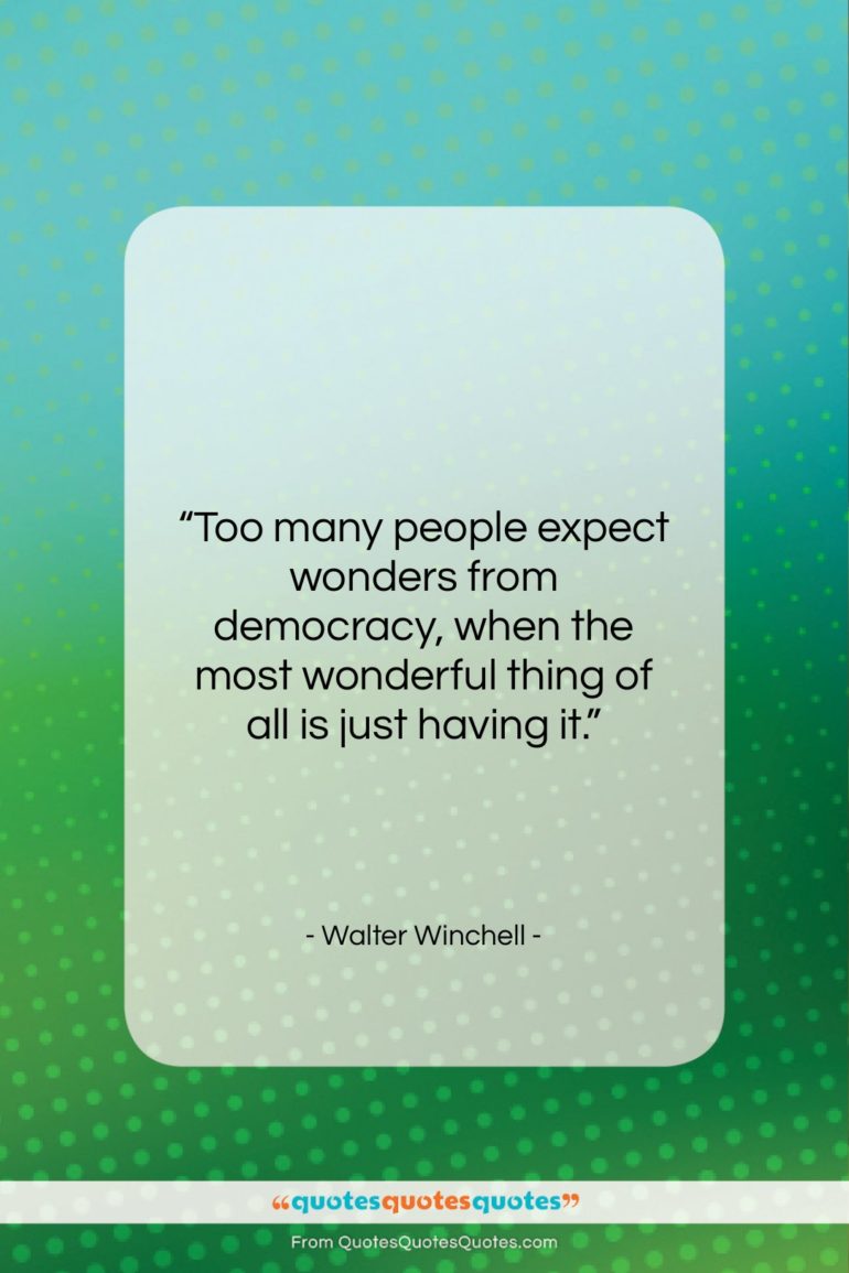 Walter Winchell quote: “Too many people expect wonders from democracy,…”- at QuotesQuotesQuotes.com