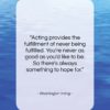 Washington Irving quote: “Acting provides the fulfillment of never being…”- at QuotesQuotesQuotes.com