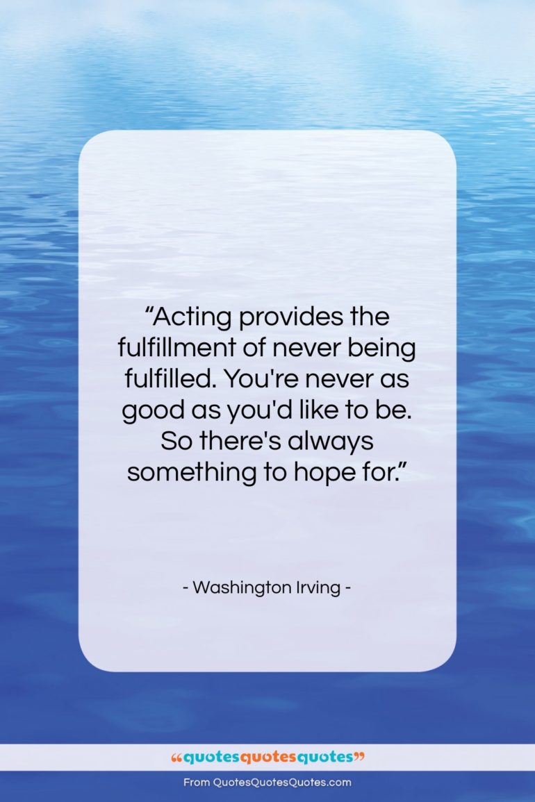 Washington Irving quote: “Acting provides the fulfillment of never being…”- at QuotesQuotesQuotes.com