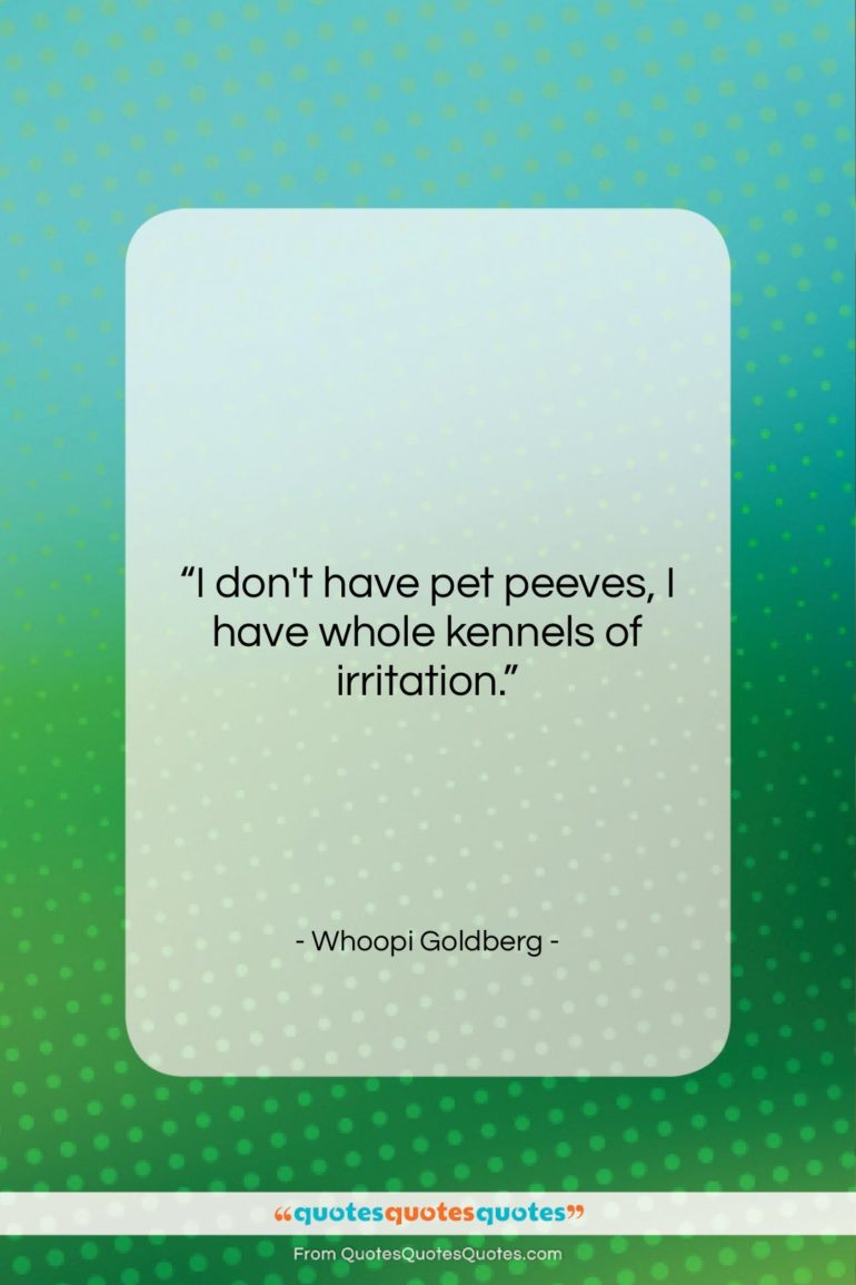 Whoopi Goldberg quote: “I don’t have pet peeves, I have…”- at QuotesQuotesQuotes.com