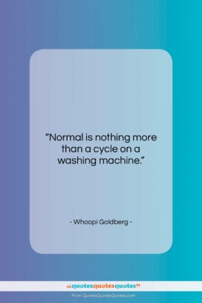 Whoopi Goldberg quote: “Normal is nothing more than a cycle…”- at QuotesQuotesQuotes.com