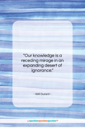 Will Durant quote: “Our knowledge is a receding mirage in…”- at QuotesQuotesQuotes.com