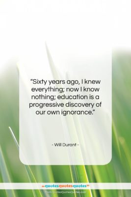 Will Durant quote: “Sixty years ago, I knew everything; now…”- at QuotesQuotesQuotes.com