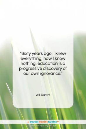 Will Durant quote: “Sixty years ago, I knew everything; now…”- at QuotesQuotesQuotes.com
