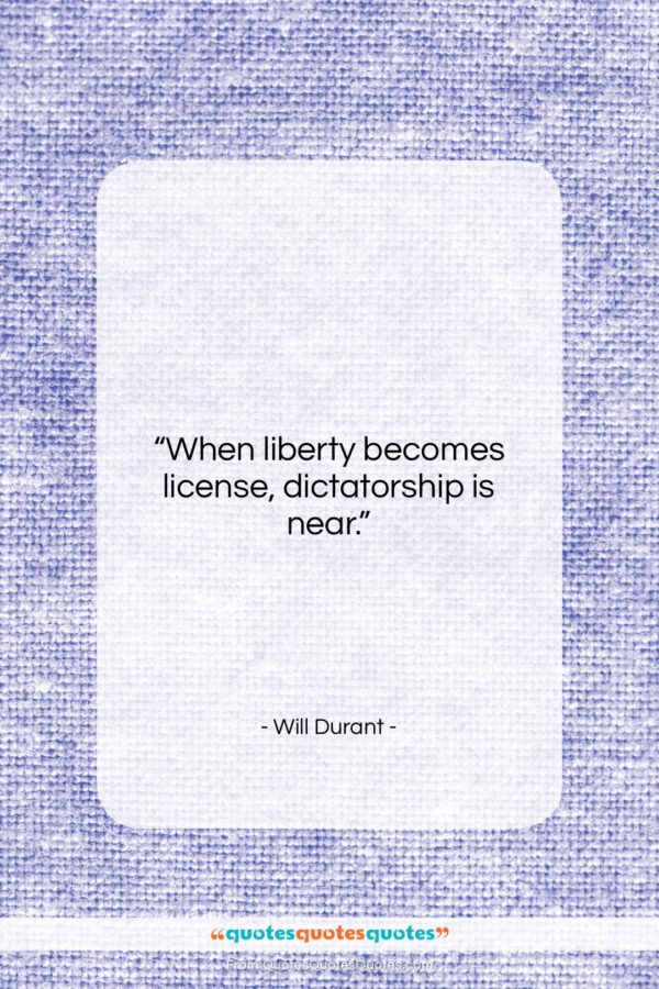 Will Durant quote: “When liberty becomes license, dictatorship is near…”- at QuotesQuotesQuotes.com