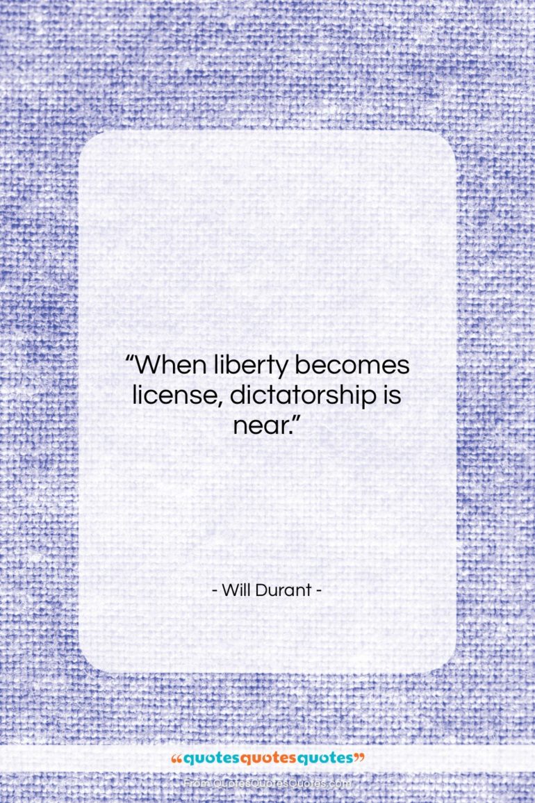Will Durant quote: “When liberty becomes license, dictatorship is near…”- at QuotesQuotesQuotes.com