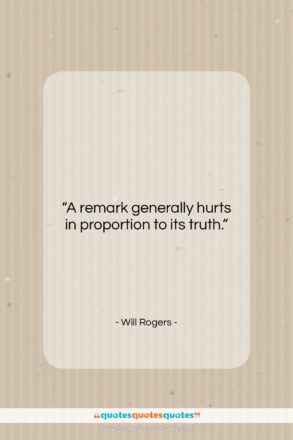 Will Rogers quote: “A remark generally hurts in proportion to…”- at QuotesQuotesQuotes.com