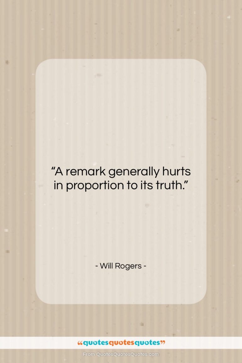 Will Rogers quote: “A remark generally hurts in proportion to…”- at QuotesQuotesQuotes.com