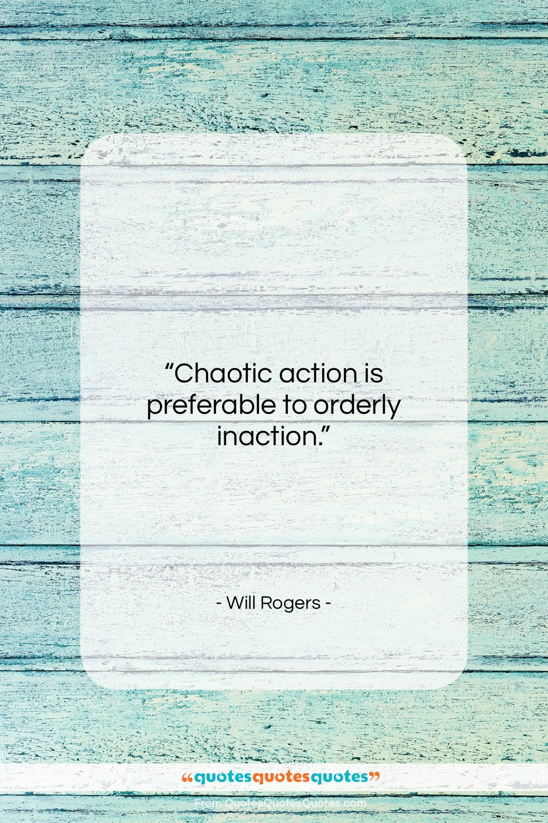 Will Rogers quote: “Chaotic action is preferable to orderly inaction….”- at QuotesQuotesQuotes.com
