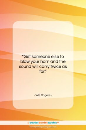 Will Rogers quote: “Get someone else to blow your horn…”- at QuotesQuotesQuotes.com