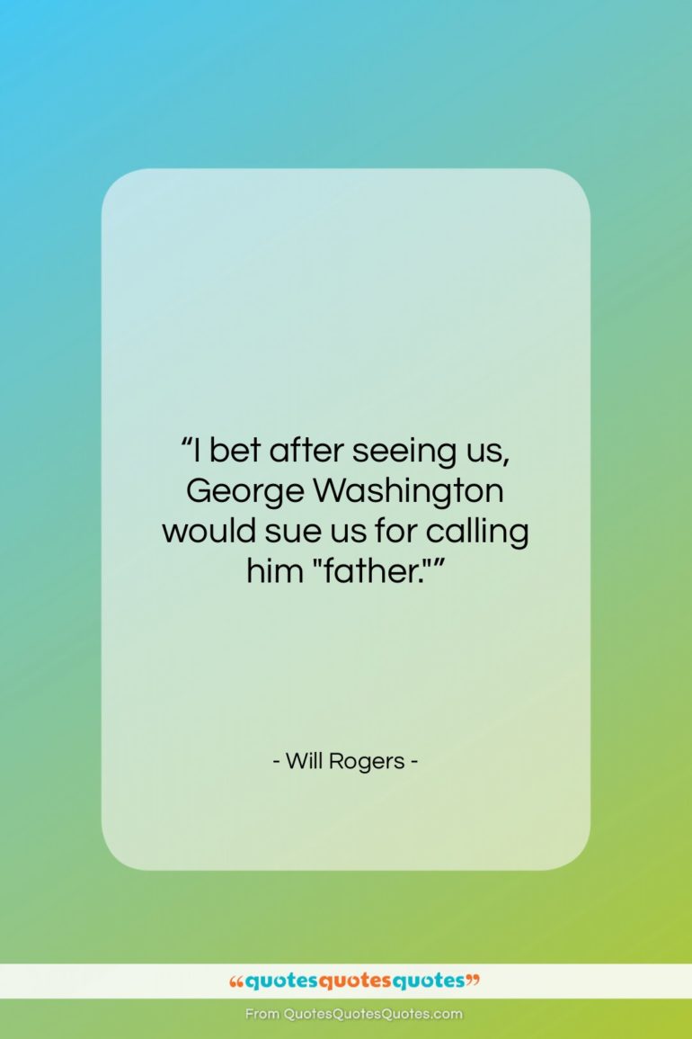 Will Rogers quote: “I bet after seeing us, George Washington…”- at QuotesQuotesQuotes.com