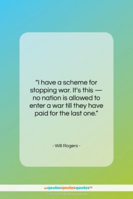 Will Rogers quote: “I have a scheme for stopping war….”- at QuotesQuotesQuotes.com