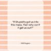 Will Rogers quote: “If Stupidity got us into this mess,…”- at QuotesQuotesQuotes.com