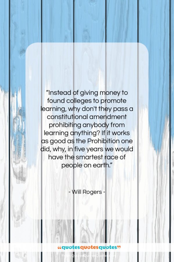 Will Rogers quote: “Instead of giving money to found colleges…”- at QuotesQuotesQuotes.com