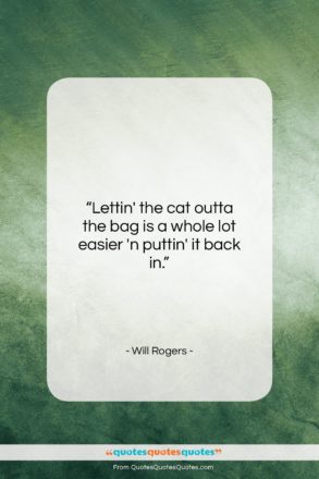 Will Rogers quote: “Lettin’ the cat outta the bag is…”- at QuotesQuotesQuotes.com