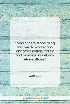 Will Rogers quote: “Now if there is one thing that…”- at QuotesQuotesQuotes.com