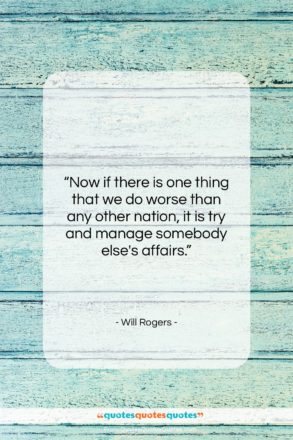 Will Rogers quote: “Now if there is one thing that…”- at QuotesQuotesQuotes.com
