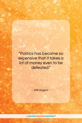 Will Rogers quote: “Politics has become so expensive that it…”- at QuotesQuotesQuotes.com